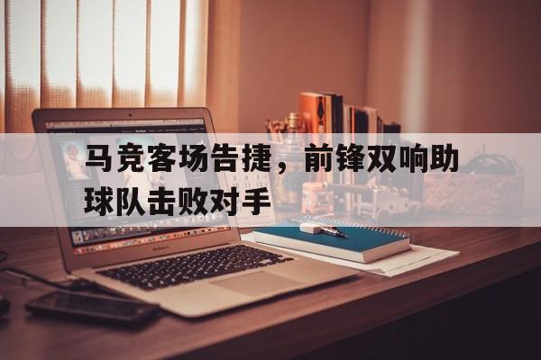 马竞客场告捷，前锋双响助球队击败对手