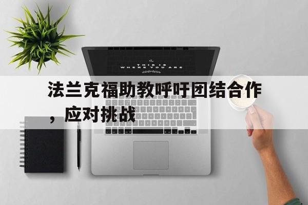 法兰克福助教呼吁团结合作，应对挑战的简单介绍