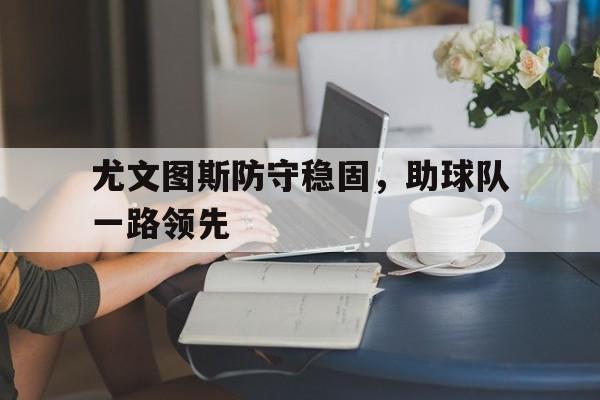 尤文图斯防守稳固,助球队一路领先的简单介绍