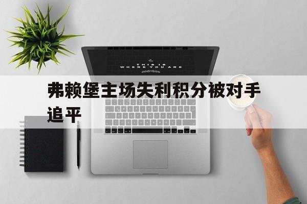 弗赖堡主场失利积分被对手追平的简单介绍
