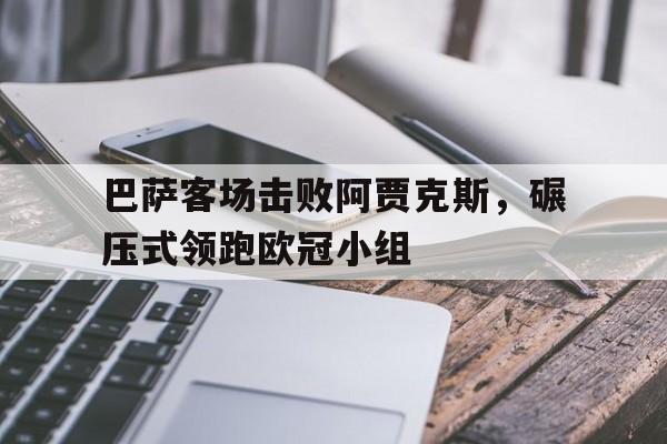 包含巴萨客场击败阿贾克斯，碾压式领跑欧冠小组的词条