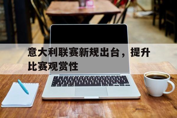 意大利联赛新规出台，提升比赛观赏性的简单介绍