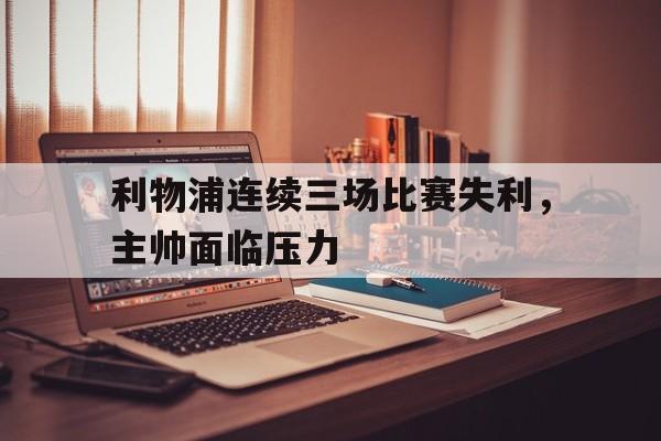 利物浦连续三场比赛失利，主帅面临压力