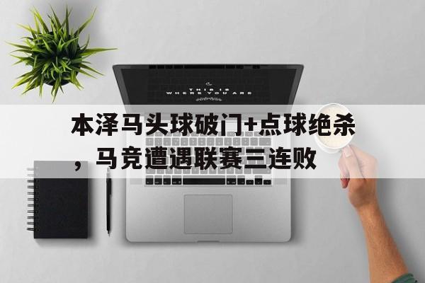 本泽马头球破门+点球绝杀，马竞遭遇联赛三连败